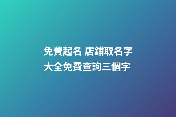 免費起名 店鋪取名字大全免費查詢三個字-第1張-店鋪起名-玄機派